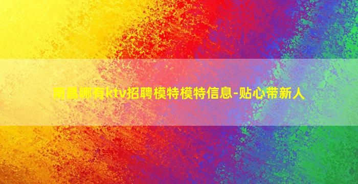 南昌哪有ktv招聘模特模特信息-贴心带新人